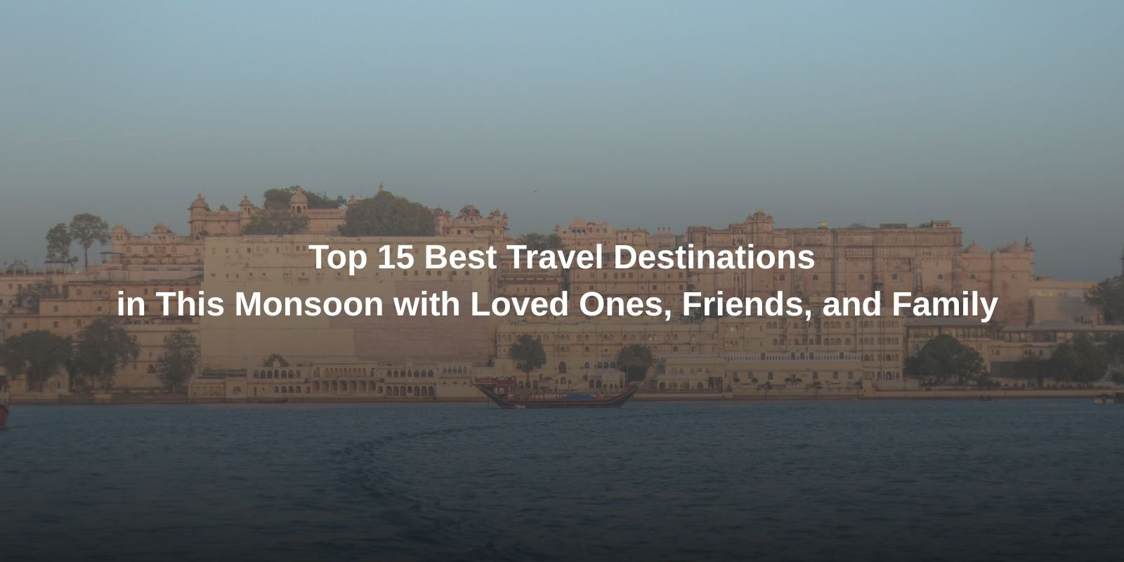 Top 15 Best Travel Destinations in This Monsoon with Loved Ones, Friends, and Family